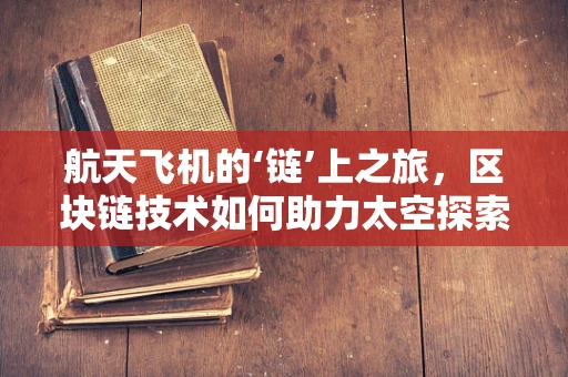 航天飞机的‘链’上之旅，区块链技术如何助力太空探索？