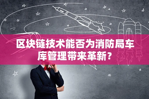 区块链技术能否为消防局车库管理带来革新？