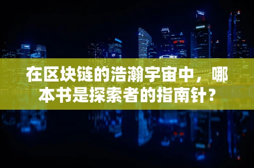 在区块链的浩瀚宇宙中，哪本书是探索者的指南针？