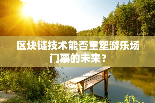 区块链技术能否重塑游乐场门票的未来？