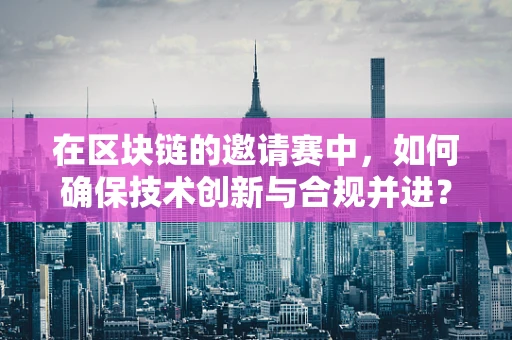 在区块链的邀请赛中，如何确保技术创新与合规并进？