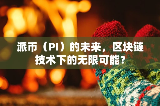 派币（PI）的未来，区块链技术下的无限可能？