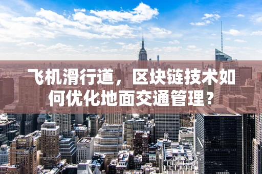 飞机滑行道，区块链技术如何优化地面交通管理？