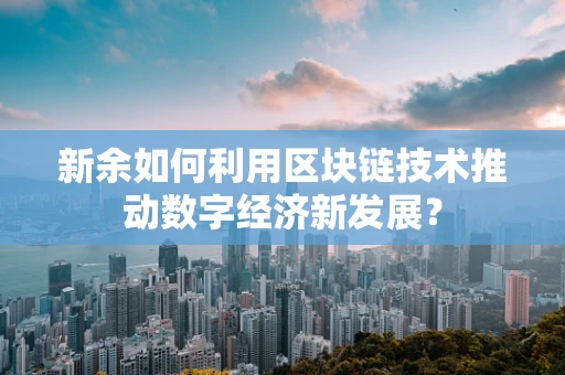 新余如何利用区块链技术推动数字经济新发展？