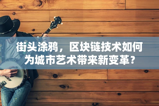 街头涂鸦，区块链技术如何为城市艺术带来新变革？