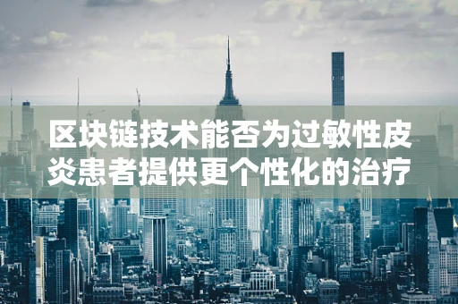 区块链技术能否为过敏性皮炎患者提供更个性化的治疗方案？
