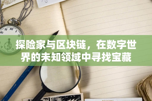 探险家与区块链，在数字世界的未知领域中寻找宝藏