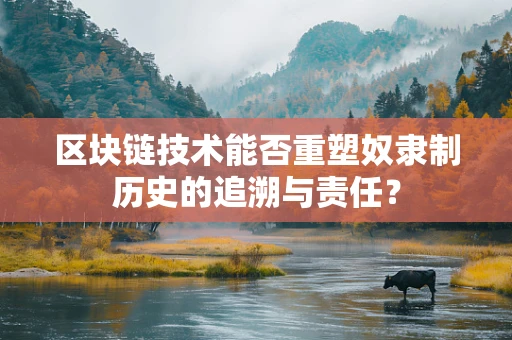 区块链技术能否重塑奴隶制历史的追溯与责任？