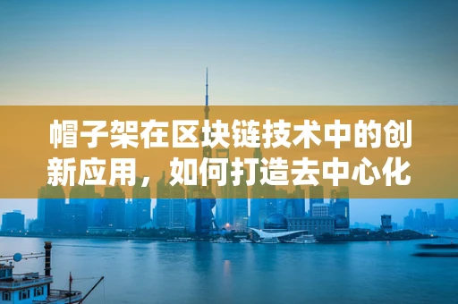 帽子架在区块链技术中的创新应用，如何打造去中心化的时尚共享平台？