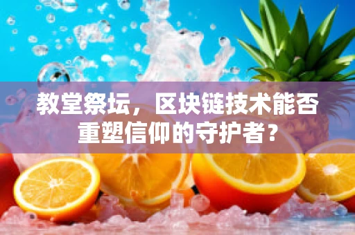 教堂祭坛，区块链技术能否重塑信仰的守护者？