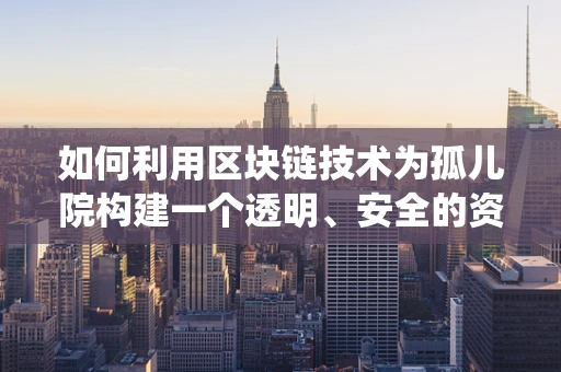 如何利用区块链技术为孤儿院构建一个透明、安全的资金管理系统？