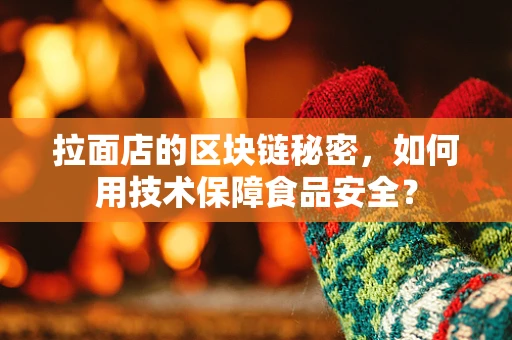 拉面店的区块链秘密，如何用技术保障食品安全？