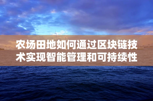 农场田地如何通过区块链技术实现智能管理和可持续性？