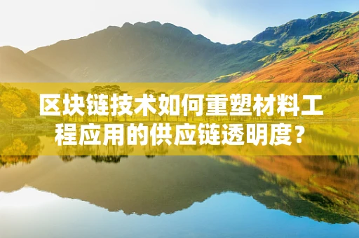区块链技术如何重塑材料工程应用的供应链透明度？