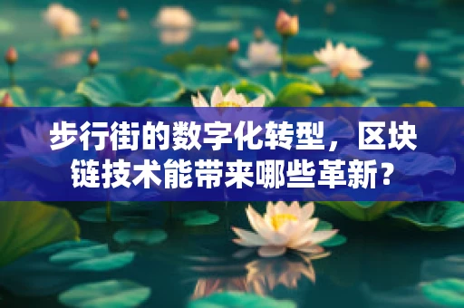 步行街的数字化转型，区块链技术能带来哪些革新？