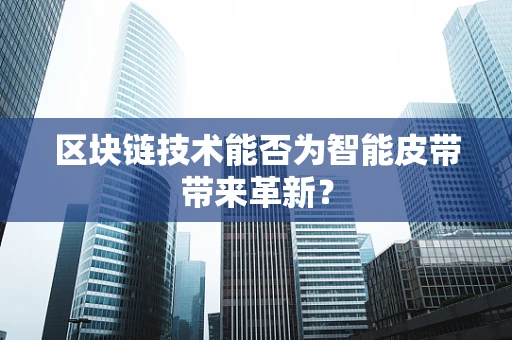 区块链技术能否为智能皮带带来革新？