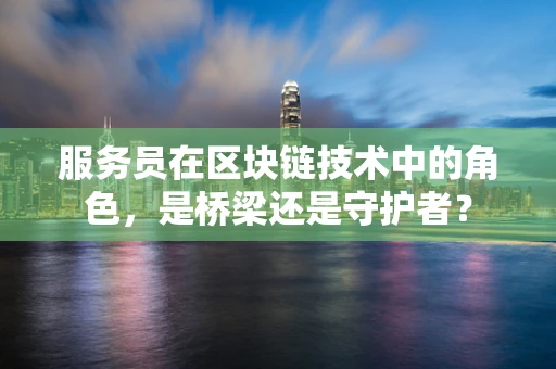 服务员在区块链技术中的角色，是桥梁还是守护者？