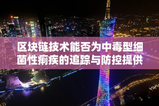 区块链技术能否为中毒型细菌性痢疾的追踪与防控提供新思路？