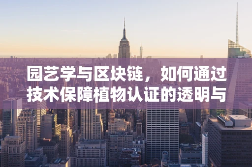 园艺学与区块链，如何通过技术保障植物认证的透明与安全？