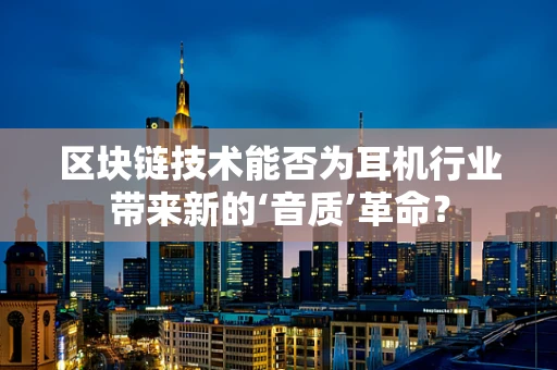 区块链技术能否为耳机行业带来新的‘音质’革命？