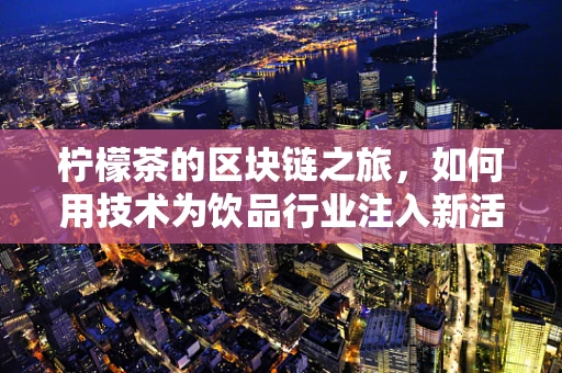 柠檬茶的区块链之旅，如何用技术为饮品行业注入新活力？