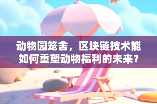 动物园笼舍，区块链技术能如何重塑动物福利的未来？
