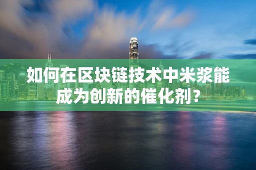 如何在区块链技术中米浆能成为创新的催化剂？