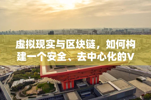 虚拟现实与区块链，如何构建一个安全、去中心化的VR世界？