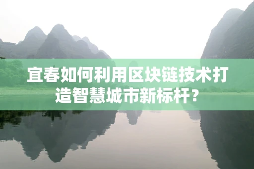 宜春如何利用区块链技术打造智慧城市新标杆？