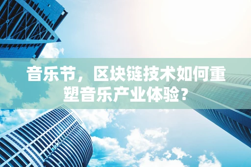 音乐节，区块链技术如何重塑音乐产业体验？