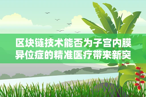 区块链技术能否为子宫内膜异位症的精准医疗带来新突破？