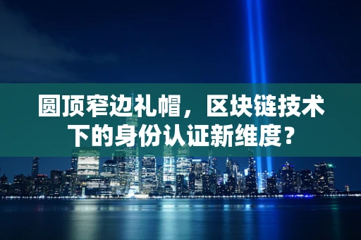 圆顶窄边礼帽，区块链技术下的身份认证新维度？