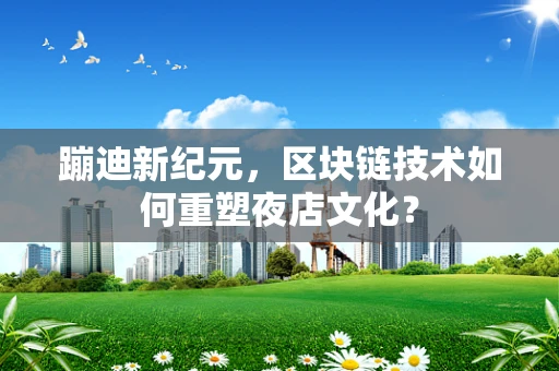 蹦迪新纪元，区块链技术如何重塑夜店文化？