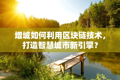 增城如何利用区块链技术，打造智慧城市新引擎？