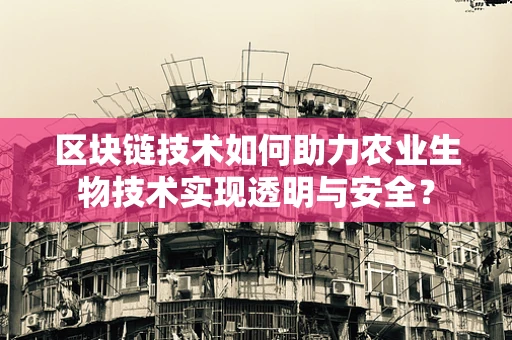区块链技术如何助力农业生物技术实现透明与安全？