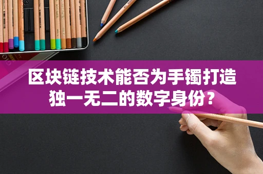 区块链技术能否为手镯打造独一无二的数字身份？