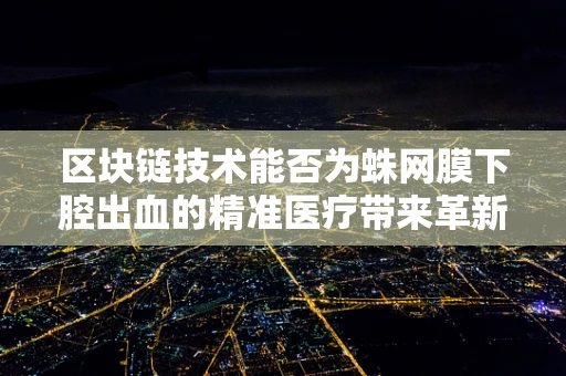 区块链技术能否为蛛网膜下腔出血的精准医疗带来革新？