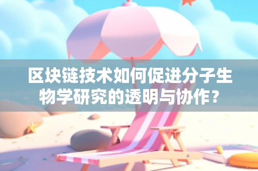 区块链技术如何促进分子生物学研究的透明与协作？
