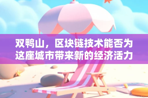 双鸭山，区块链技术能否为这座城市带来新的经济活力？