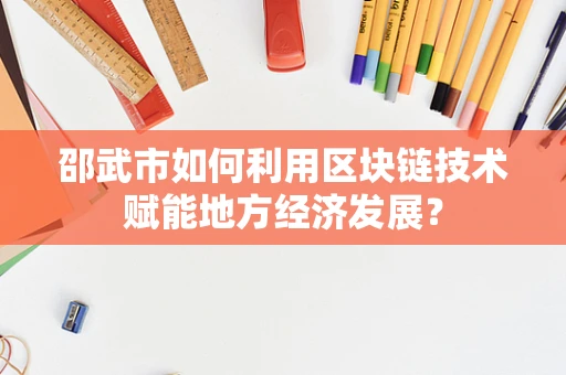 邵武市如何利用区块链技术赋能地方经济发展？