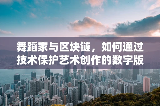 舞蹈家与区块链，如何通过技术保护艺术创作的数字版权？