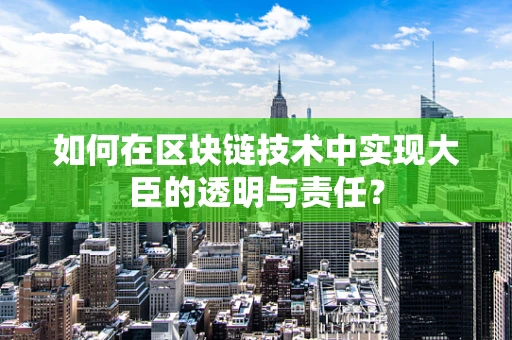 如何在区块链技术中实现大臣的透明与责任？