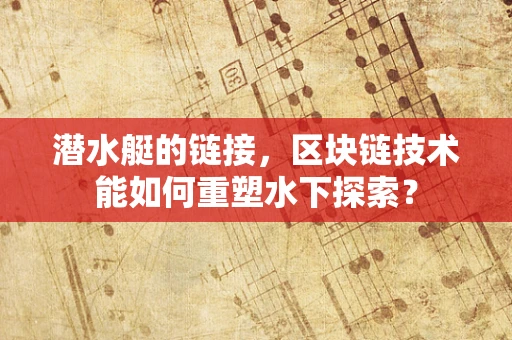 潜水艇的链接，区块链技术能如何重塑水下探索？