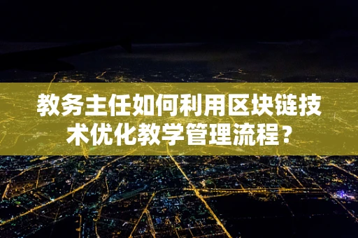 教务主任如何利用区块链技术优化教学管理流程？