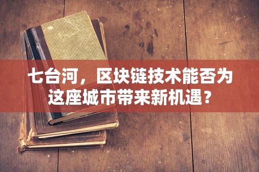 七台河，区块链技术能否为这座城市带来新机遇？