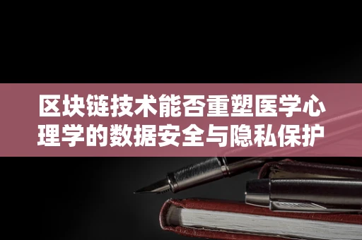 区块链技术能否重塑医学心理学的数据安全与隐私保护？