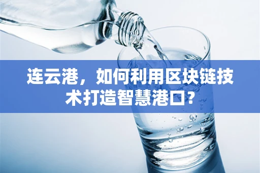连云港，如何利用区块链技术打造智慧港口？