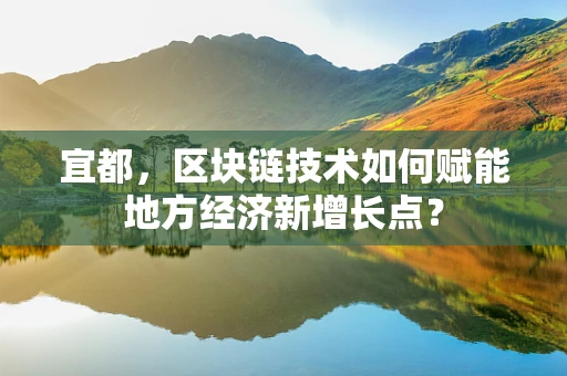 宜都，区块链技术如何赋能地方经济新增长点？