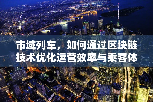 市域列车，如何通过区块链技术优化运营效率与乘客体验？