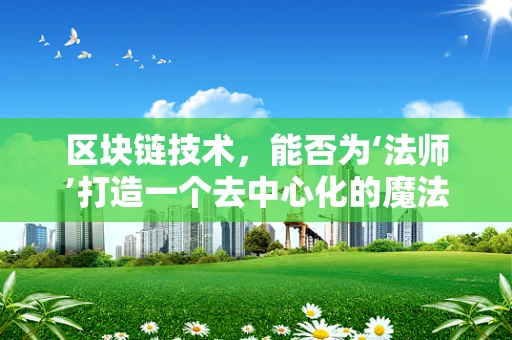 区块链技术，能否为‘法师’打造一个去中心化的魔法世界？